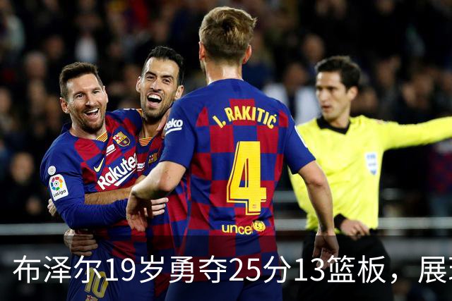布泽尔19岁勇夺25分13篮板，展现未来全明星潜力